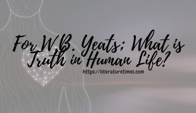 For W.B. Yeats; What is Truth in Human Life