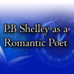 P.B Shelley as a Romantic Poet