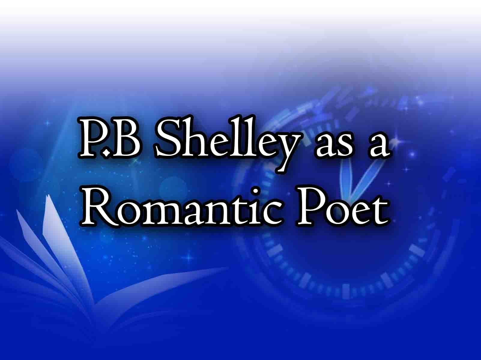 P.B Shelley as a Romantic Poet