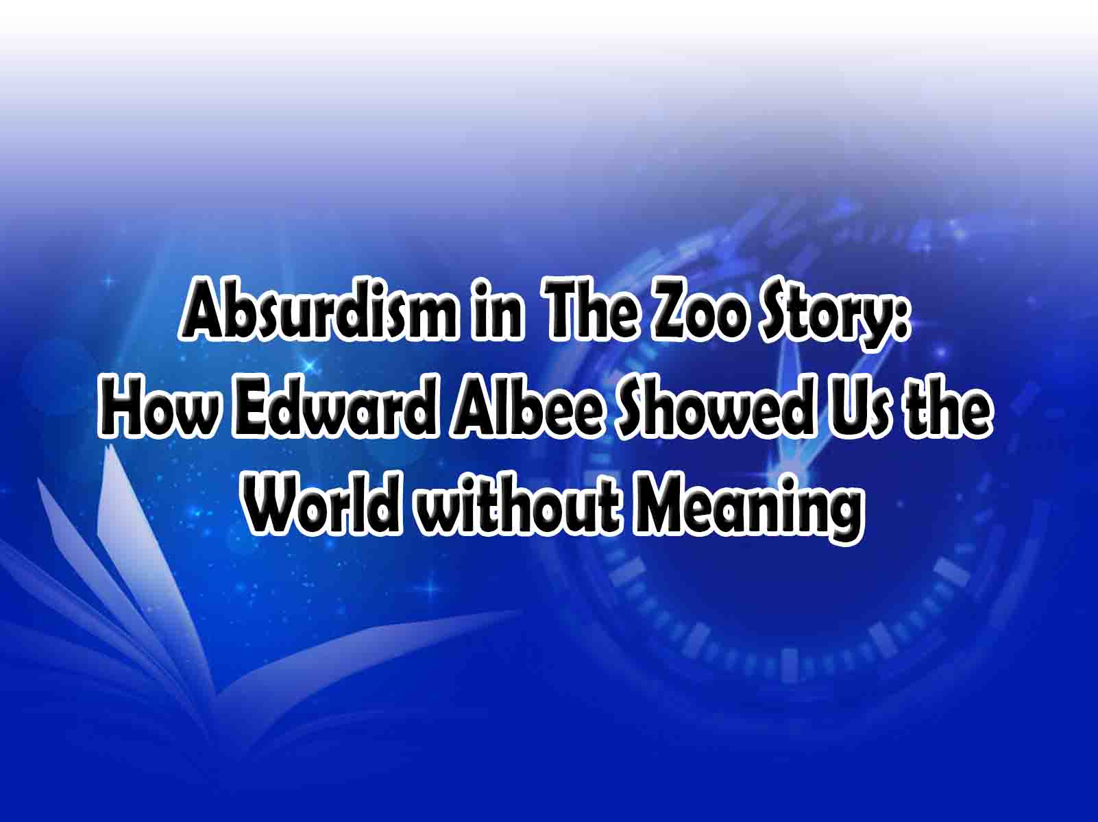 Absurdism in  The Zoo Story How Edward Albee Showed Us the World without Meaning