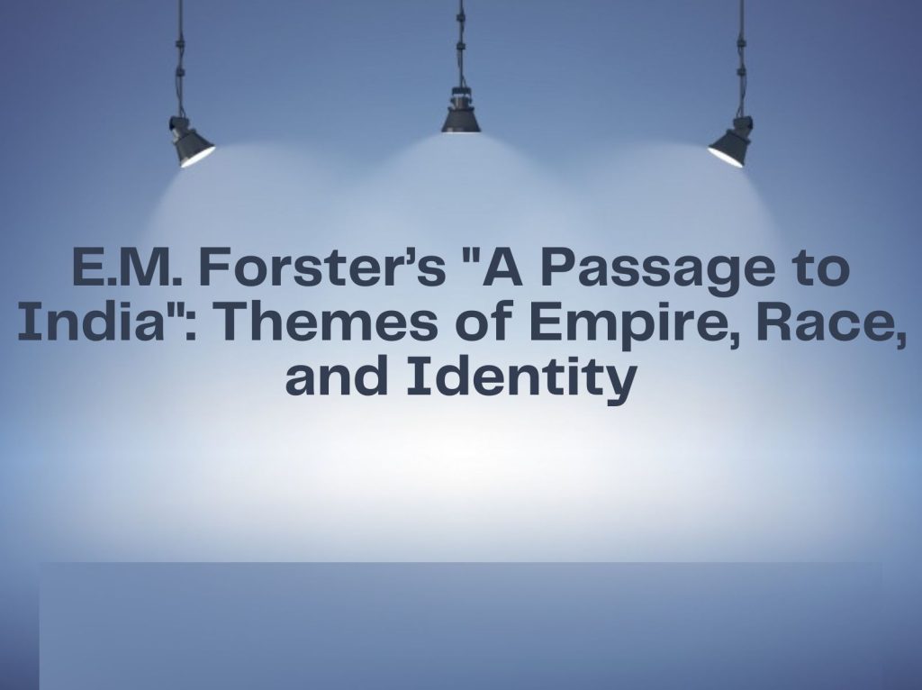 E.M. Forster’s "A Passage To India" Themes Of Empire, Race, And
