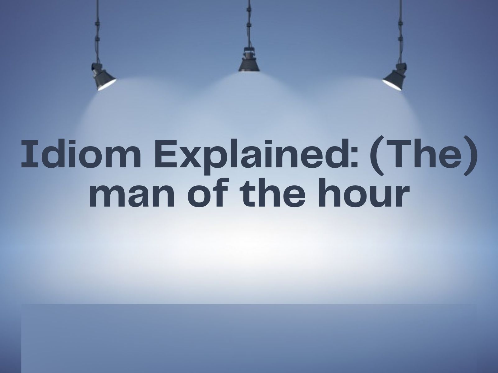 Idiom Explained The man of the hour