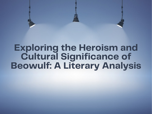 Exploring the Heroism and Cultural Significance of Beowulf A Literary Analysis