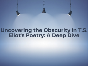 Uncovering the Obscurity in T.S. Eliot's Poetry A Deep Dive