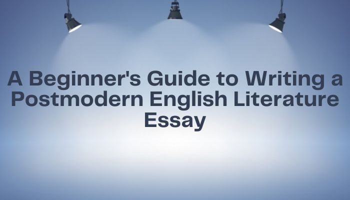 A Beginner's Guide to Writing a Postmodern English Literature Essay