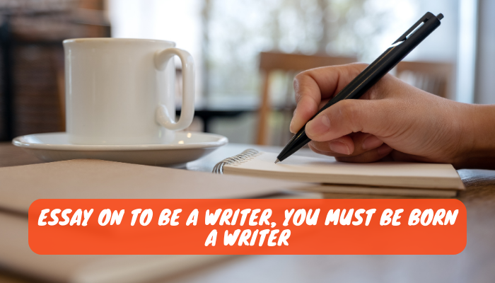 Essay on To Be a Writer You Must Be Born a Writer