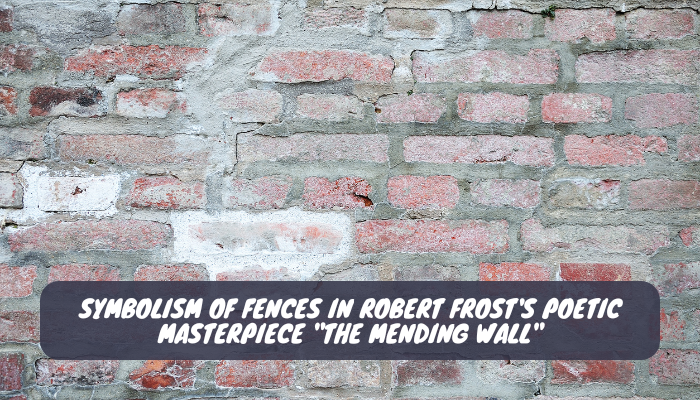 Symbolism of Fences in Robert Frost's Poetic Masterpiece The Mending Wall